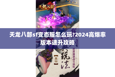 天龙八部sf变态服怎么玩?2024高爆率版本速升攻略 天龙八部sf变态服怎么玩?2024高爆率版本速升攻略