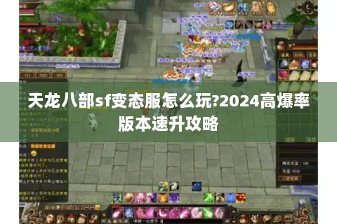 天龙八部sf变态服怎么玩?2024高爆率版本速升攻略 天龙八部sf变态服怎么玩?2024高爆率版本速升攻略