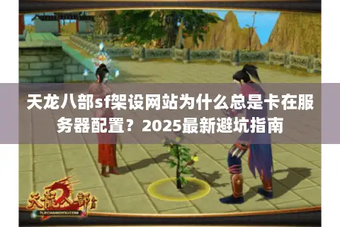 天龙八部sf架设网站为什么总是卡在服务器配置？2025最新避坑指南
