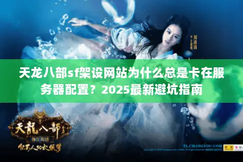 天龙八部sf架设网站为什么总是卡在服务器配置？2025最新避坑指南