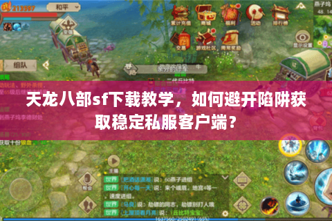 天龙八部sf下载教学,如何避开陷阱获取稳定私服客户端? 天龙八部sf下载教学,如何避开陷阱获取稳定私服客户端?
