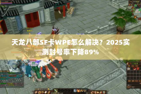 天龙八部SF卡WPE怎么解决？2025实测封号率下降89%