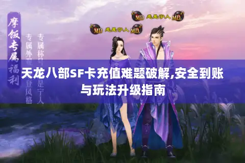 天龙八部SF卡充值难题破解,安全到账与玩法升级指南