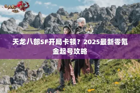 天龙八部SF开局卡顿？2025最新零氪金起号攻略