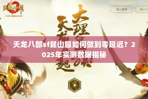 天龙八部sf昆山服如何做到零延迟?2025年实测数据揭秘 天龙八部sf昆山服如何做到零延迟?2025年实测数据揭秘