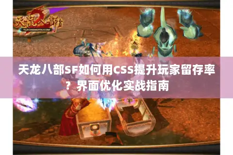 天龙八部SF如何用CSS提升玩家留存率?界面优化实战指南 天龙八部SF如何用CSS提升玩家留存率?界面优化实战指南