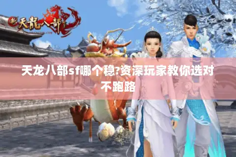 天龙八部sf哪个稳?资深玩家教你选对不跑路 天龙八部sf哪个稳?资深玩家教你选对不跑路