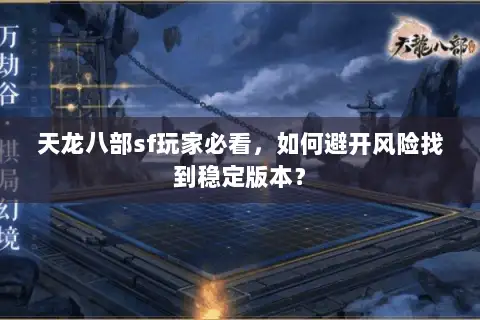 天龙八部sf玩家必看，如何避开风险找到稳定版本？