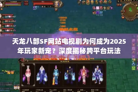 天龙八部SF网站电视剧为何成为2025年玩家新宠？深度揭秘跨平台玩法