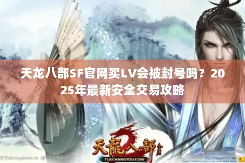 天龙八部SF官网买LV会被封号吗？2025年最新安全交易攻略