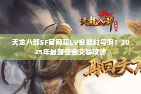天龙八部SF官网买LV会被封号吗？2025年最新安全交易攻略