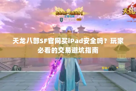 天龙八部SF官网买iPad安全吗？玩家必看的交易避坑指南