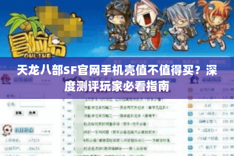 天龙八部SF官网手机壳值不值得买？深度测评玩家必看指南