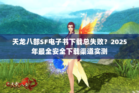 天龙八部SF电子书下载总失败？2025年最全安全下载渠道实测