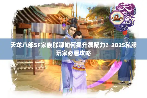 天龙八部SF家族群聊如何提升凝聚力？2025私服玩家必看攻略