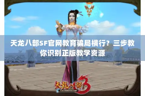 天龙八部SF官网教育骗局横行?三步教你识别正版教学资源 天龙八部SF官网教育骗局横行?三步教你识别正版教学资源