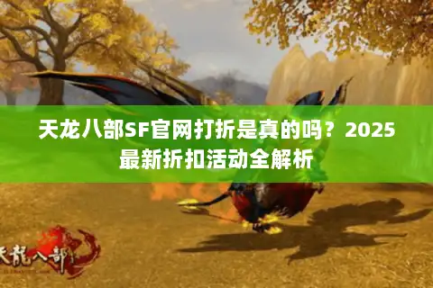 天龙八部SF官网打折是真的吗？2025最新折扣活动全解析