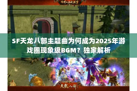 SF天龙八部主题曲为何成为2025年游戏圈现象级BGM？独家解析