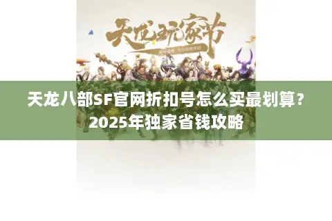 天龙八部SF官网折扣号怎么买最划算？2025年独家省钱攻略