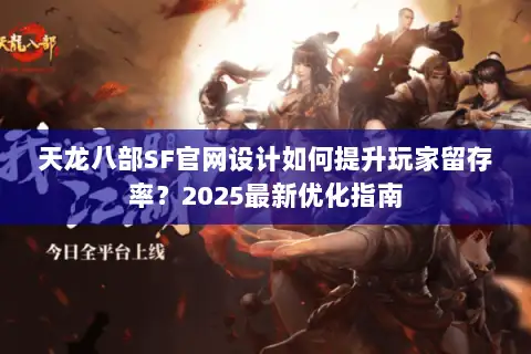 天龙八部SF官网设计如何提升玩家留存率?2025最新优化指南 天龙八部SF官网设计如何提升玩家留存率?2025最新优化指南