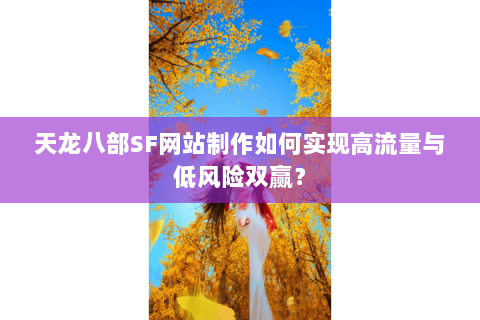 天龙八部SF网站制作如何实现高流量与低风险双赢？