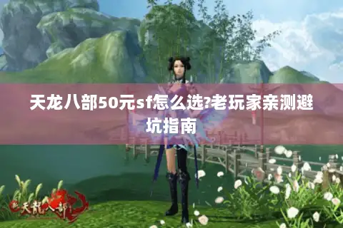 天龙八部50元sf怎么选?老玩家亲测避坑指南