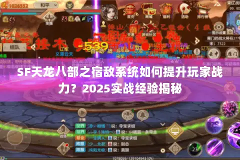 SF天龙八部之宿敌系统如何提升玩家战力?2025实战经验揭秘 SF天龙八部之宿敌系统如何提升玩家战力?2025实战经验揭秘