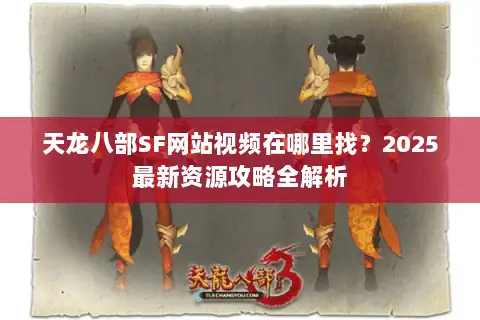 天龙八部SF网站视频在哪里找？2025最新资源攻略全解析