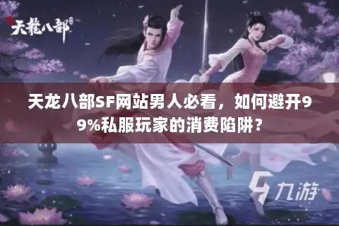 天龙八部SF网站男人必看，如何避开99%私服玩家的消费陷阱？