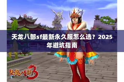 天龙八部sf最新永久服怎么选？2025年避坑指南