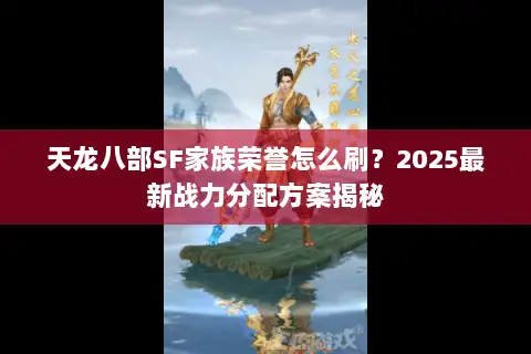 天龙八部SF家族荣誉怎么刷？2025最新战力分配方案揭秘