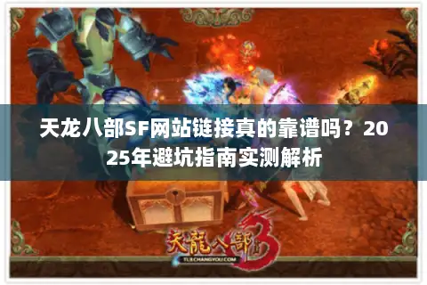 天龙八部SF网站链接真的靠谱吗？2025年避坑指南实测解析