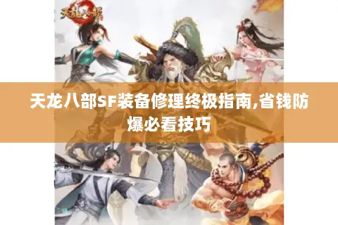 天龙八部SF装备修理终极指南,省钱防爆必看技巧 天龙八部SF装备修理终极指南,省钱防爆必看技巧