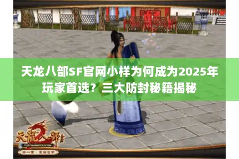 天龙八部SF官网小样为何成为2025年玩家首选？三大防封秘籍揭秘