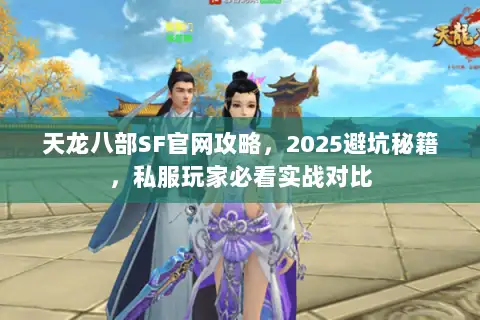 天龙八部SF官网攻略,2025避坑秘籍,私服玩家必看实战对比 天龙八部SF官网攻略,2025避坑秘籍,私服玩家必看实战对比