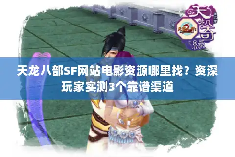 天龙八部SF网站电影资源哪里找?资深玩家实测3个靠谱渠道 天龙八部SF网站电影资源哪里找?资深玩家实测3个靠谱渠道