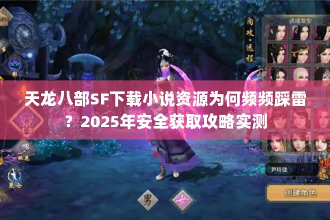 天龙八部SF下载小说资源为何频频踩雷?2025年安全获取攻略实测 天龙八部SF下载小说资源为何频频踩雷?2025年安全获取攻略实测