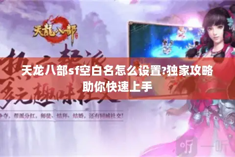天龙八部sf空白名怎么设置?独家攻略助你快速上手 天龙八部sf空白名怎么设置?独家攻略助你快速上手