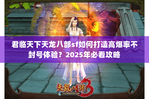 君临天下天龙八部sf如何打造高爆率不封号体验?2025年必看攻略 君临天下天龙八部sf如何打造高爆率不封号体验?2025年必看攻略