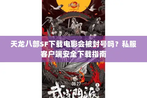 天龙八部SF下载电影会被封号吗？私服客户端安全下载指南