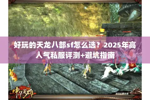 好玩的天龙八部sf怎么选？2025年高人气私服评测+避坑指南