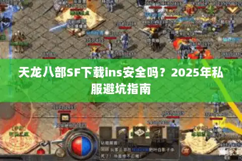 天龙八部SF下载ins安全吗？2025年私服避坑指南