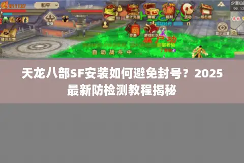 天龙八部SF安装如何避免封号？2025最新防检测教程揭秘