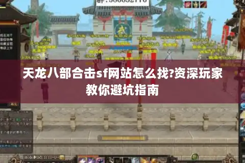 天龙八部合击sf网站怎么找?资深玩家教你避坑指南 天龙八部合击sf网站怎么找?资深玩家教你避坑指南