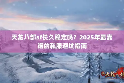 天龙八部sf长久稳定吗？2025年最靠谱的私服避坑指南