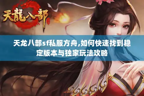 天龙八部sf私服方舟,如何快速找到稳定版本与独家玩法攻略 天龙八部sf私服方舟,如何快速找到稳定版本与独家玩法攻略
