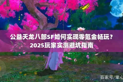 公益天龙八部SF如何实现零氪金畅玩？2025玩家实测避坑指南
