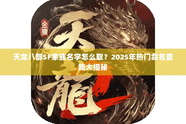 天龙八部SF家族名字怎么取？2025年热门命名套路大揭秘