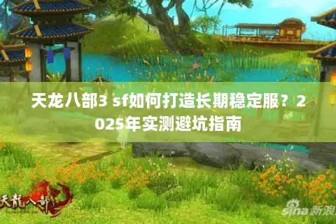 天龙八部3 sf如何打造长期稳定服?2025年实测避坑指南 天龙八部3 sf如何打造长期稳定服?2025年实测避坑指南