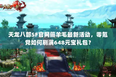 天龙八部SF官网薅羊毛最新活动,零氪党如何刷满648元宝礼包? 天龙八部SF官网薅羊毛最新活动,零氪党如何刷满648元宝礼包?